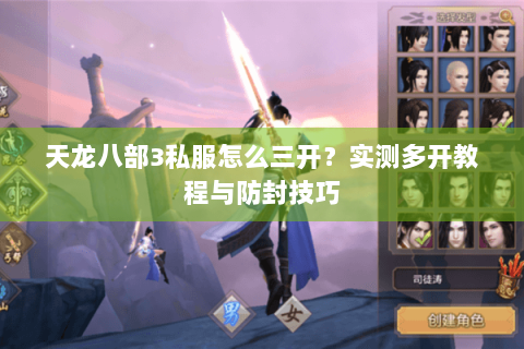 天龙八部3私服怎么三开?实测多开教程与防封技巧 天龙八部3私服怎么三开?实测多开教程与防封技巧