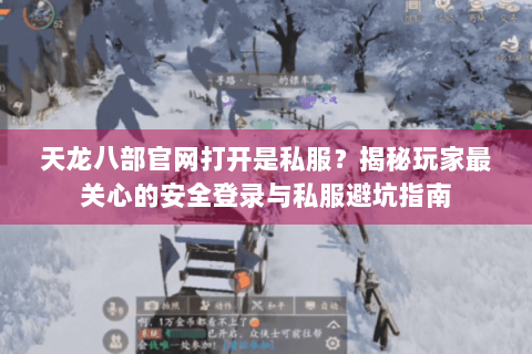 天龙八部官网打开是私服?揭秘玩家最关心的安全登录与私服避坑指南 天龙八部官网打开是私服?揭秘玩家最关心的安全登录与私服避坑指南