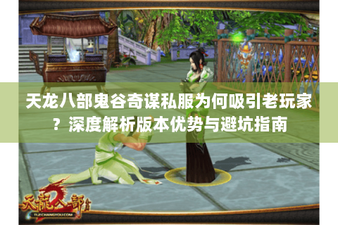 天龙八部鬼谷奇谋私服为何吸引老玩家？深度解析版本优势与避坑指南