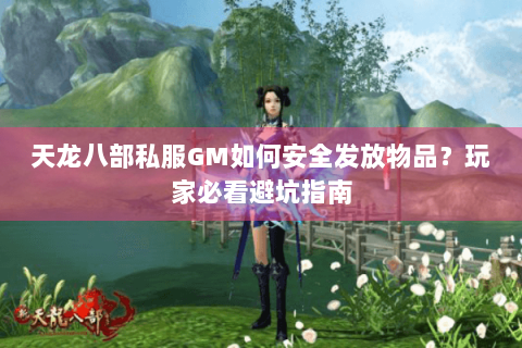 天龙八部私服GM如何安全发放物品?玩家必看避坑指南 天龙八部私服GM如何安全发放物品?玩家必看避坑指南