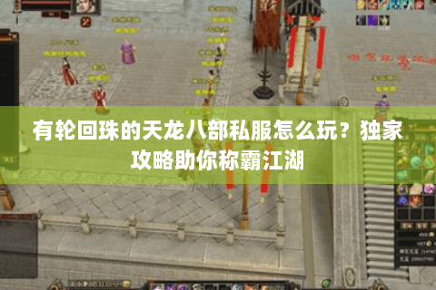 有轮回珠的天龙八部私服怎么玩？独家攻略助你称霸江湖