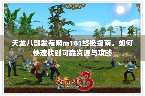 天龙八部发布网m161终极指南,如何快速找到可靠资源与攻略 天龙八部发布网m161终极指南,如何快速找到可靠资源与攻略