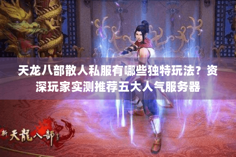 天龙八部散人私服有哪些独特玩法?资深玩家实测推荐五大人气服务器 天龙八部散人私服有哪些独特玩法?资深玩家实测推荐五大人气服务器