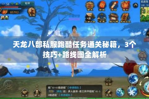 天龙八部私服跑酷任务通关秘籍,3个技巧+路线图全解析 天龙八部私服跑酷任务通关秘籍,3个技巧+路线图全解析