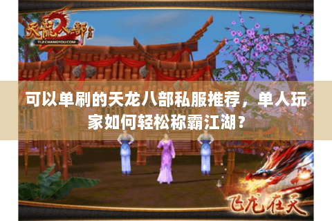 可以单刷的天龙八部私服推荐，单人玩家如何轻松称霸江湖？