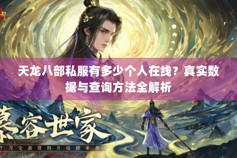 天龙八部私服有多少个人在线？真实数据与查询方法全解析