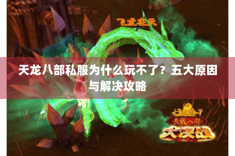 天龙八部私服为什么玩不了？五大原因与解决攻略