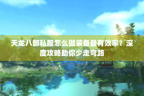 天龙八部私服怎么做装备最有效率?深度攻略助你少走弯路 天龙八部私服怎么做装备最有效率?深度攻略助你少走弯路