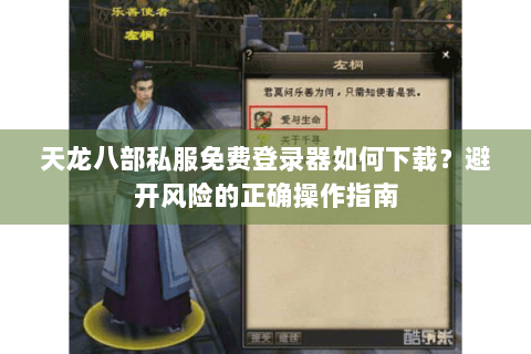 天龙八部私服免费登录器如何下载?避开风险的正确操作指南 天龙八部私服免费登录器如何下载?避开风险的正确操作指南