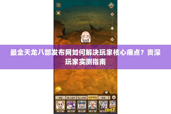 最全天龙八部发布网如何解决玩家核心痛点？资深玩家实测指南