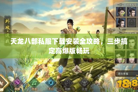 天龙八部私服下载安装全攻略，三步搞定高爆版畅玩