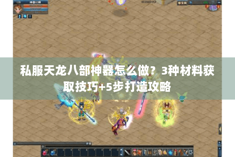 私服天龙八部神器怎么做?3种材料获取技巧+5步打造攻略 私服天龙八部神器怎么做?3种材料获取技巧+5步打造攻略