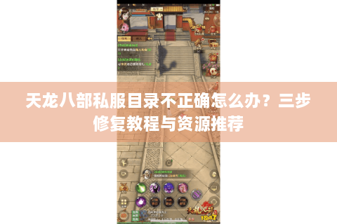 天龙八部私服目录不正确怎么办?三步修复教程与资源推荐 天龙八部私服目录不正确怎么办?三步修复教程与资源推荐