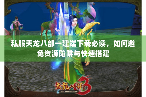 私服天龙八部一建端下载必读，如何避免资源陷阱与快速搭建