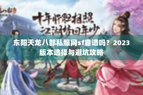 东阳天龙八部私服网sf靠谱吗？2023版本选择与避坑攻略