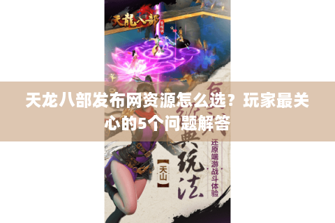 天龙八部发布网资源怎么选？玩家最关心的5个问题解答