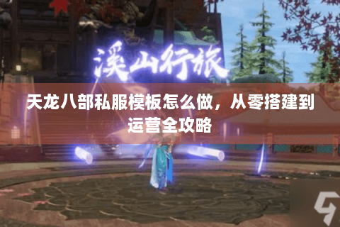 天龙八部私服模板怎么做,从零搭建到运营全攻略 天龙八部私服模板怎么做,从零搭建到运营全攻略
