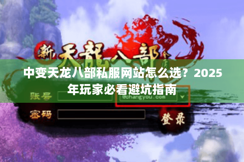 中变天龙八部私服网站怎么选？2025年玩家必看避坑指南