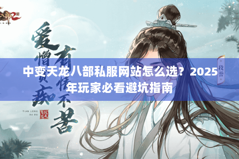 中变天龙八部私服网站怎么选？2025年玩家必看避坑指南