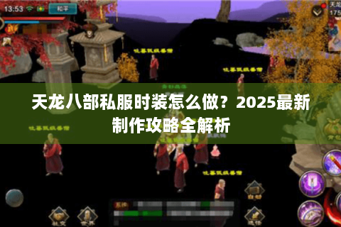 天龙八部私服时装怎么做？2025最新制作攻略全解析