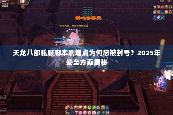 天龙八部私服脚本刷增点为何总被封号?2025年安全方案揭秘 天龙八部私服脚本刷增点为何总被封号?2025年安全方案揭秘