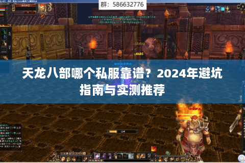 天龙八部哪个私服靠谱?2024年避坑指南与实测推荐 天龙八部哪个私服靠谱?2024年避坑指南与实测推荐