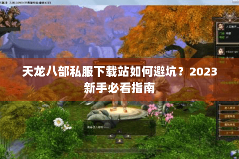 天龙八部私服下载站如何避坑?2023新手必看指南 天龙八部私服下载站如何避坑?2023新手必看指南