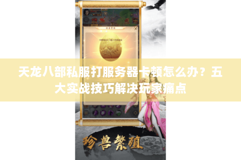 天龙八部私服打服务器卡顿怎么办?五大实战技巧解决玩家痛点 天龙八部私服打服务器卡顿怎么办?五大实战技巧解决玩家痛点