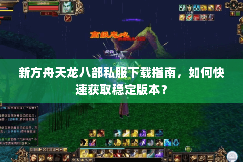新方舟天龙八部私服下载指南,如何快速获取稳定版本? 新方舟天龙八部私服下载指南,如何快速获取稳定版本?