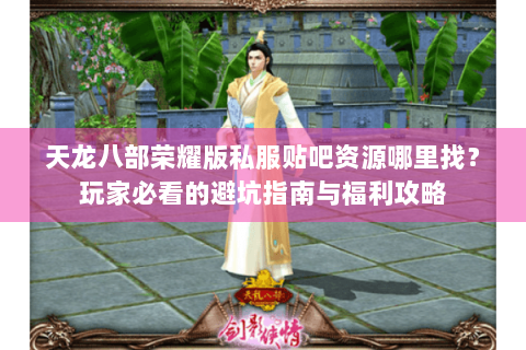 天龙八部荣耀版私服贴吧资源哪里找？玩家必看的避坑指南与福利攻略