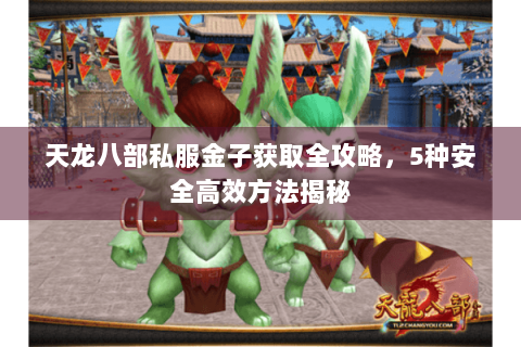 天龙八部私服金子获取全攻略,5种安全高效方法揭秘 天龙八部私服金子获取全攻略,5种安全高效方法揭秘