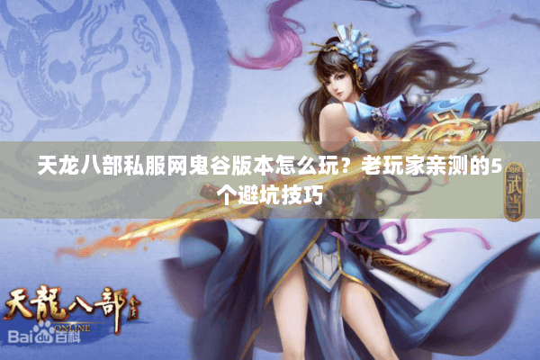 天龙八部私服网鬼谷版本怎么玩？老玩家亲测的5个避坑技巧