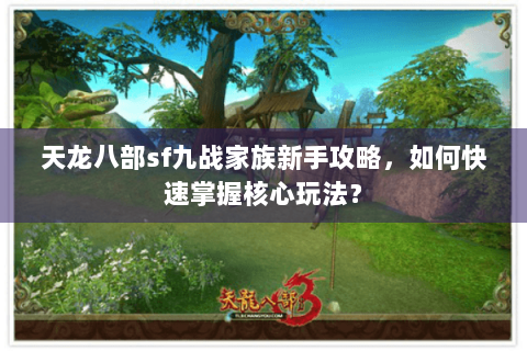 天龙八部sf九战家族新手攻略,如何快速掌握核心玩法? 天龙八部sf九战家族新手攻略,如何快速掌握核心玩法?