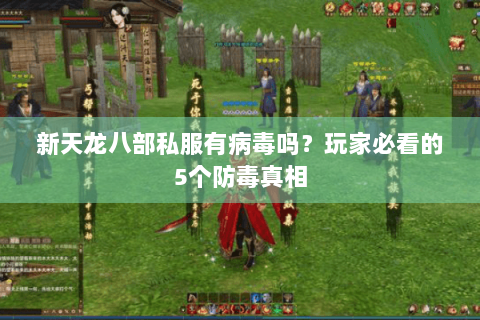 新天龙八部私服有病毒吗？玩家必看的5个防毒真相