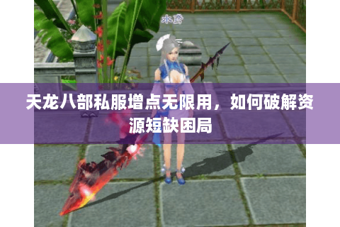 天龙八部私服增点无限用，如何破解资源短缺困局