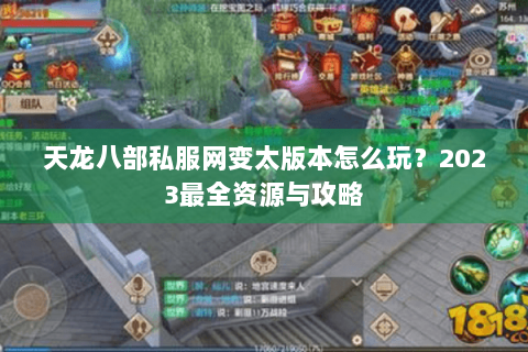 天龙八部私服网变太版本怎么玩?2023最全资源与攻略 天龙八部私服网变太版本怎么玩?2023最全资源与攻略