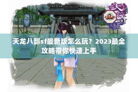 天龙八部sf最新版怎么玩?2023最全攻略带你快速上手 天龙八部sf最新版怎么玩?2023最全攻略带你快速上手