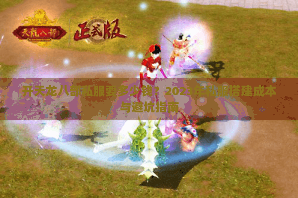 开天龙八部私服要多少钱？2023年私服搭建成本与避坑指南