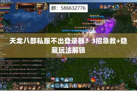 天龙八部私服不出登录器?3招急救+隐藏玩法解锁 天龙八部私服不出登录器?3招急救+隐藏玩法解锁