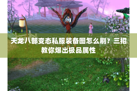 天龙八部变态私服装备图怎么刷？三招教你爆出极品属性