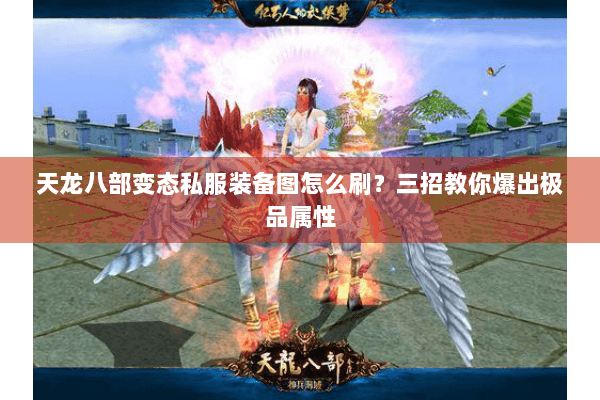 天龙八部变态私服装备图怎么刷?三招教你爆出极品属性 天龙八部变态私服装备图怎么刷?三招教你爆出极品属性