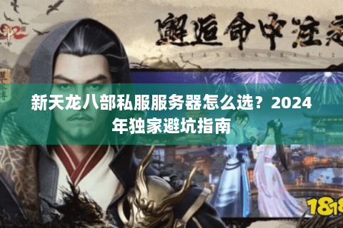 新天龙八部私服服务器怎么选？2024年独家避坑指南