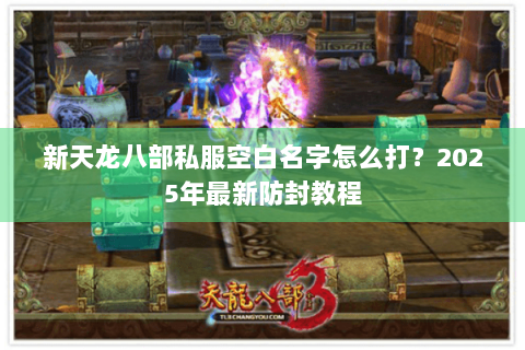 新天龙八部私服空白名字怎么打？2025年最新防封教程
