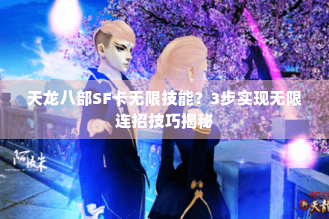 天龙八部SF卡无限技能？3步实现无限连招技巧揭秘