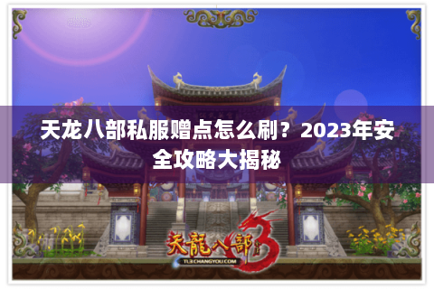 天龙八部私服赠点怎么刷?2023年安全攻略大揭秘 天龙八部私服赠点怎么刷?2023年安全攻略大揭秘