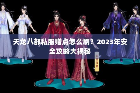 天龙八部私服赠点怎么刷?2023年安全攻略大揭秘 天龙八部私服赠点怎么刷?2023年安全攻略大揭秘