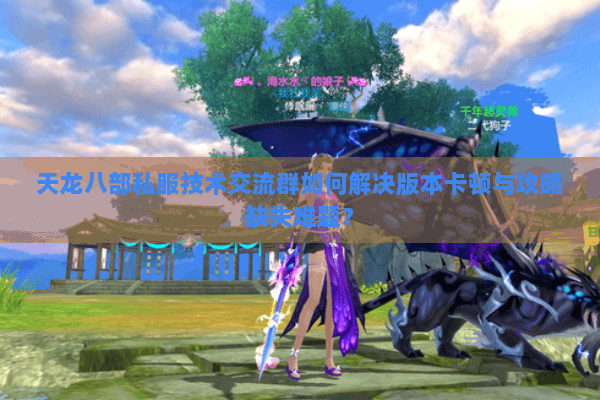 天龙八部私服技术交流群如何解决版本卡顿与攻略缺失难题? 天龙八部私服技术交流群如何解决版本卡顿与攻略缺失难题?