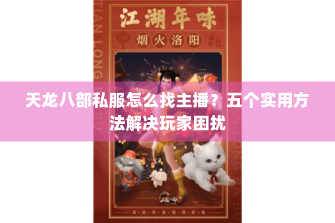 天龙八部私服怎么找主播？五个实用方法解决玩家困扰