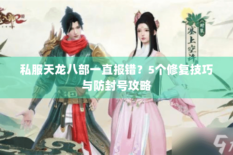 私服天龙八部一直报错?5个修复技巧与防封号攻略 私服天龙八部一直报错?5个修复技巧与防封号攻略
