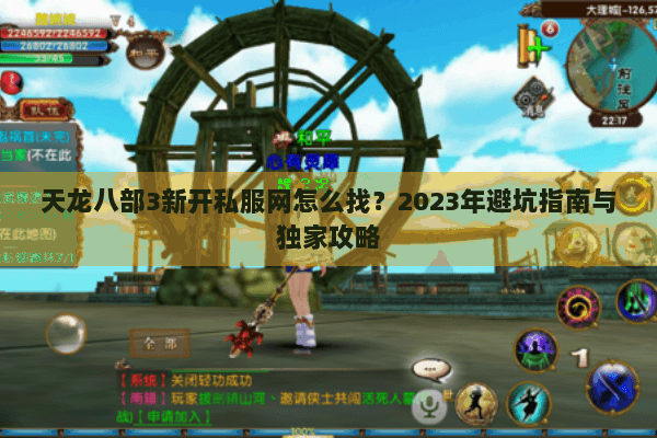 天龙八部3新开私服网怎么找？2023年避坑指南与独家攻略
